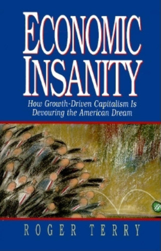 Economic Insanity: How Growth-Driven Capitalism Is Devouring the American Dream book cover by Roger Terry