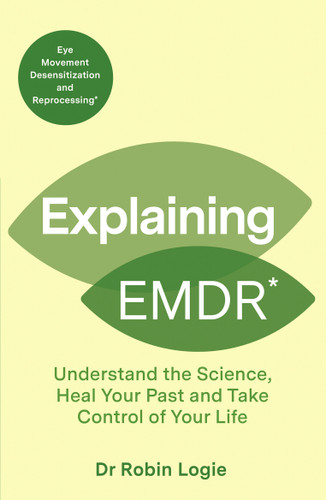 Explaining EMDR: Understand the Science, Heal your Past and Take Control of Your Life (Explaining... Series) book cover by Robin Logie