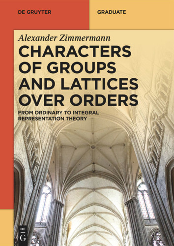 Characters of Groups and Lattices over Orders: From Ordinary to Integral Representation Theory (De Gruyter Textbook) book cover by Alexander Zimmermann