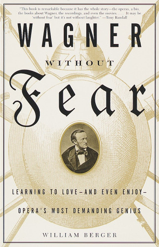 Wagner Without Fear: Learning to Love--and Even Enjoy--Opera's Most Demanding Genius book cover by William Berger