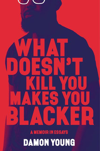 What Doesn't Kill You Makes You Blacker: A Memoir in Essays book cover by Damon Young