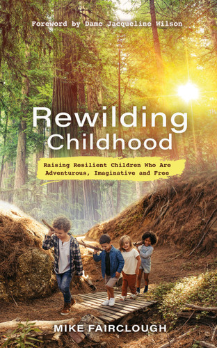 Rewilding Childhood: Raising Resilient Children Who Are Adventurous, Imaginative and Free book cover by Mike Fairclough