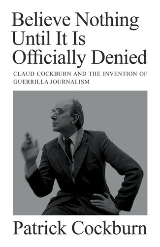 Believe Nothing Until it is Officially Denied: Claud Cockburn and the Invention of Guerrilla Journalism book cover by Patrick Cockburn