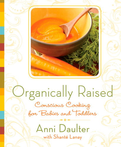 Organically Raised: Conscious Cooking for Babies and Toddlers: A Cookbook book cover by Anni Daulter, Shante Lanay