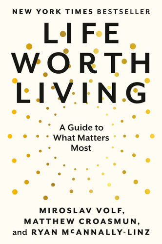 Life Worth Living: A Guide to What Matters Most book cover by Miroslav Volf, Matthew Croasmun, Ryan McAnnally-Linz