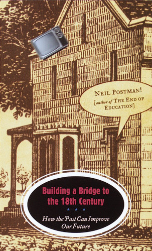 Building a Bridge to the 18th Century: How the Past Can Improve Our Future book cover by Neil Postman