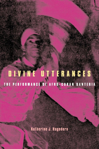 Divine Utterances: The Performance of Afro-Cuban Santeria book cover by Katherine J. Hagedorn