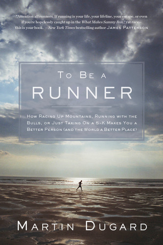 To Be a Runner: How Racing Up Mountains, Running with the Bulls, or Just Taking on a 5-K Makes You a Better Person and the World a Better Place book cover by Martin Dugard