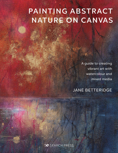 Painting Abstract Nature on Canvas: A guide to creating vibrant art with watercolour and mixed media book cover by Jane Betteridge