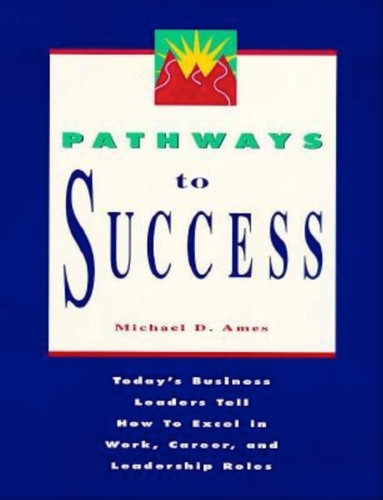 Pathways to Success: Today's Business Leaders Tell How to Excel in Work, Career, and Leadership Roles book cover by Michael D. Ames