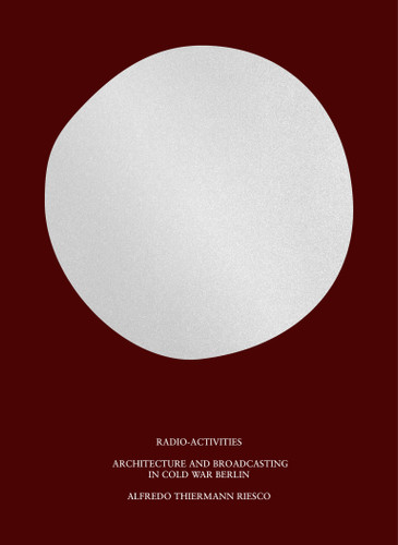 Radio-Activities: Architecture and Broadcasting in Cold War Berlin book cover by Alfredo Thiermann Riesco