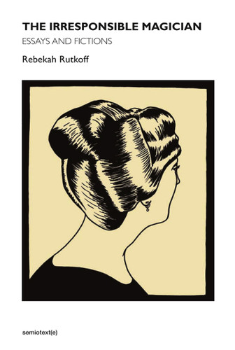 The Irresponsible Magician: Essays and Fictions (Semiotext(e) / Native Agents) book cover by Rebekah Rutkoff