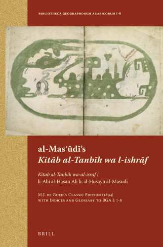 al-Masʿūdī’s Kitāb al-Tanbīh wa l-ishrāf: Kitab al-Tanbih wa-al-israf / li-Abi al-Hasan Ali b. al-Husayn al-Masudi. M.J. de Goeje’s Classic Edition (1894) with Indices and Glossary to BGA I: 7–8 [9789004258754]
