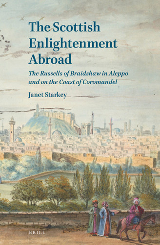 The Scottish Enlightenment Abroad: The Russells of Braidshaw in Aleppo and on the Coast of Coromandel [9789004362123]