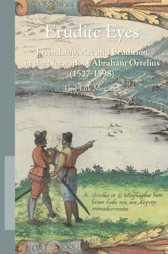 Erudite Eyes: Friendship, Art and Erudition in the Network of Abraham Ortelius (1527-1598) (Studies in Netherlandish Art and Cultural History #14) [9789004429017]