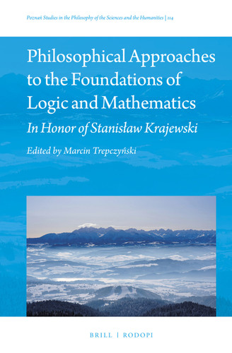 Philosophical Approaches to the Foundations of Logic and Mathematics: In Honor of Stanisław Krajewski (Poznań Studies in the Philosophy of the Sciences and the Humanities #114) [9789004445949]