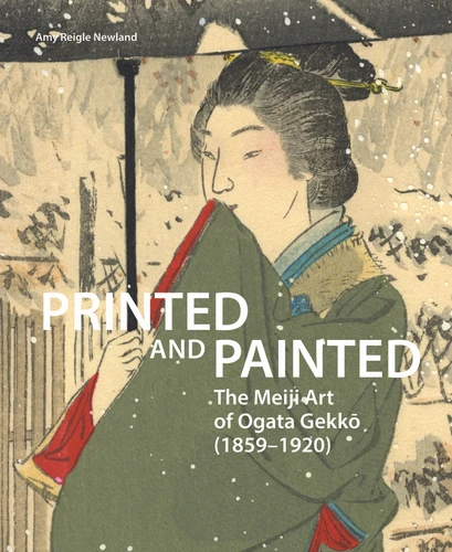 Printed and Painted: The Meiji Art of Ogata Gekkō (1859–1920) [9789004448506]