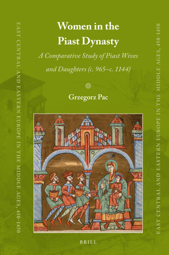 Women in the Piast Dynasty: A Comparative Study of Piast Wives and Daughters (c. 965–c.1144) (East Central and Eastern Europe in the Middle Ages, 450-1450 #80) [9789004507029]