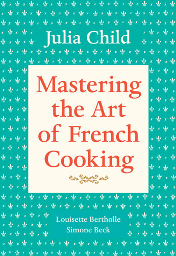 Mastering the Art of French Cooking, Volume 1: A Cookbook (Mastering the Art of French Cooking) book cover by Julia Child, Louisette Bertholle, Simone Beck