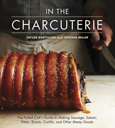 In The Charcuterie: The Fatted Calf's Guide to Making Sausage, Salumi, Pates, Roasts, Confits, and Other Meaty Goods [A Cookbook] book cover by Taylor Boetticher, Toponia Miller