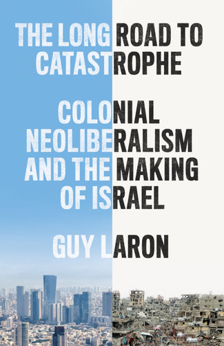The Long Road to Catastrophe: Colonial Neoliberalism and the Making of Israel book cover by Guy Laron