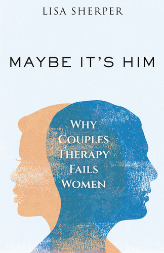 Maybe It's Him: Why Couples Therapy Fails Women book cover by Lisa Sherper