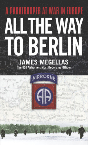 All the Way to Berlin: A Paratrooper at War in Europe book cover by James Megellas