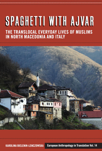Spaghetti with Ajvar: The Translocal Everyday Lives of Muslims in North Macedonia and Italy (European Anthropology in Translation #14) book cover by Karolina Bielenin-Lenczowska