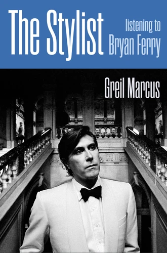The Stylist: Listening to Bryan Ferry book cover by Greil Marcus