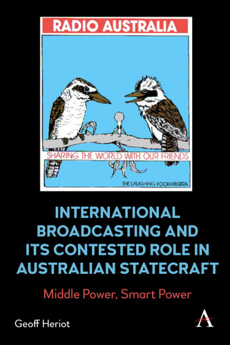 International Broadcasting and Its Contested Role in Australian Statecraft: Middle Power, Smart Power (Anthem Studies in Soft Power and Public Diplomacy) book cover by Geoff Heriot