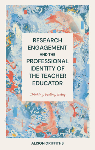 Research Engagement and the Professional Identity of the Teacher Educator: Thinking, Feeling, Being book cover by Alison Griffiths