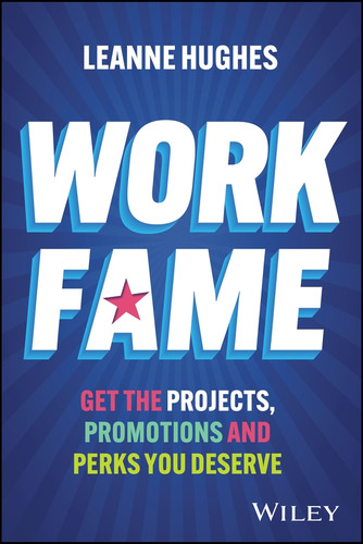 Work Fame: Get the Projects, Promotions and Perks You Deserve book cover by Leanne Hughes