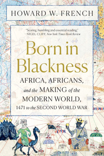 Born in Blackness: Africa, Africans, and the Making of the Modern World, 1471 to the Second World War book cover by Howard French