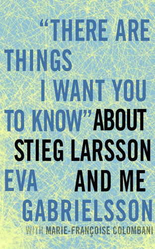"There Are Things I Want You to Know" about Stieg Larsson and Me book cover by Eva Gabrielsson