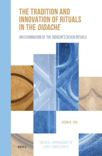 The Tradition and Innovation of Rituals in the Didache: An Examination of the Didache’s Seven Rituals (Critical Approaches to Early Christianity #7) book cover by Jason N. Yuh