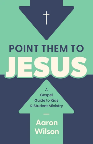 Point Them to Jesus: A Gospel Guide to Kids and Student Ministry book cover by Aaron Wilson