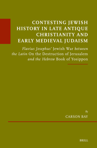 Contesting Jewish History in Late Antique Christianity and Early Medieval Judaism: Flavius Josephus’ Jewish War between the Latin On the Destruction of Jerusalem and the Hebrew Book of Yosippon (Études sur le judaïsme médiéval #105) [9789004759107]