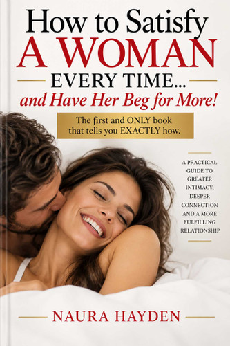 How to Satisfy a Woman Every Time . . . and Have Her Beg for More!: A Practical Guide to Greater Intimacy, Deeper Connection, and a More Fulfilling Relationship book cover by Naura Hayden