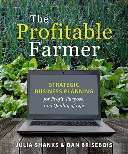 The Profitable Farmer: Strategic Business Planning for Profit, Purpose, and Quality of Life book cover by Julia Shanks, Dan Brisebois