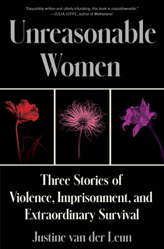 Unreasonable Women: Three Stories of Violence, Imprisonment, and Extraordinary Survival book cover by Justine van der Leun