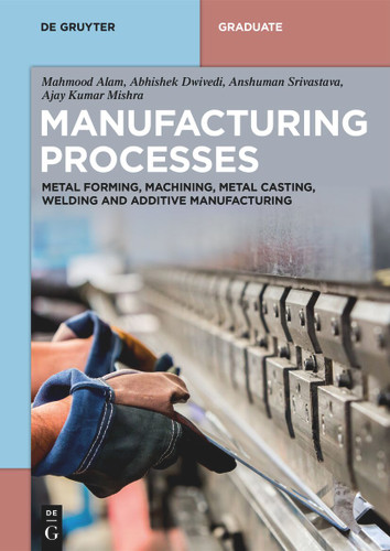Manufacturing Processes: Metal Forming, Machining, Metal Casting, Welding and Additive Manufacturing (De Gruyter Textbook) book cover by Mahmood Alam, Abhishek Dwivedi, Anshuman Srivastava, Ajay Kumar Mishra