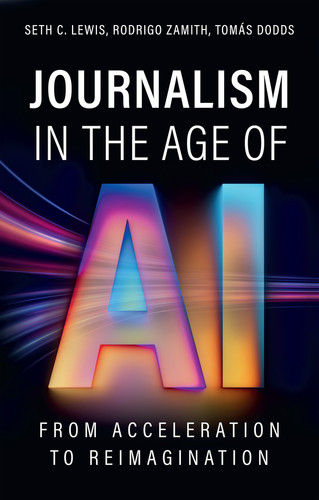 Journalism in the Age of AI: From Acceleration to Reimagination (AI & Society) book cover by Seth C. Lewis, Rodrigo Zamith, Tomas Dodds