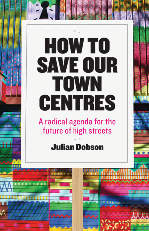 How to Save Our Town Centres: A Radical Agenda for the Future of High Streets book cover by Julian Dobson