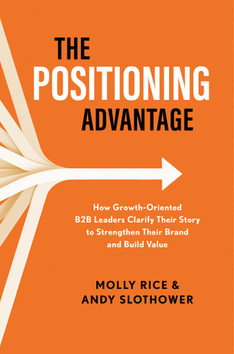 The Positioning Advantage: How Growth-Oriented B2B Leaders Clarify Their Story to Strengthen Their Brand and Build Value book cover by Molly Rice, Andy Slothower