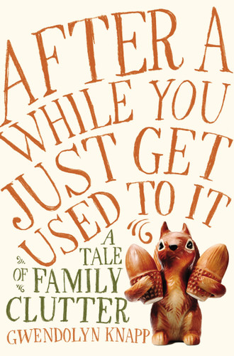 After a While You Just Get Used to It: A Tale of Family Clutter book cover by Gwendolyn Knapp