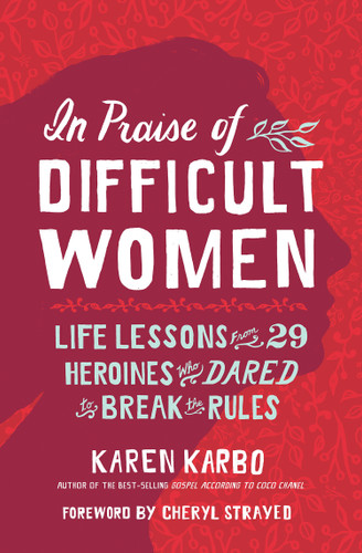 In Praise of Difficult Women: Life Lessons From 29 Heroines Who Dared to Break the Rules book cover by Karen Karbo
