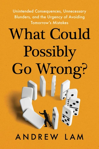 What Could Possibly Go Wrong?: Unintended Consequences, Unnecessary Blunders, and the Urgency of Avoiding Tomorrow's Mistakes book cover by Andrew Lam