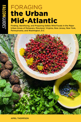 Foraging the Urban Mid-Atlantic: Finding, Identifying, and Preparing Edible Wild Foods in the Major Urban Areas of Delaware, Maryland, Virginia, New Jersey, New York, Pennsylvania, and Washington, DC book cover by April Thompson