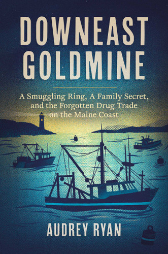 Downeast Goldmine: A Smuggling Ring, A Family Secret, and the Forgotten Drug Trade on the Maine Coast book cover by Audrey Ryan