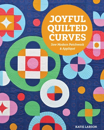 Joyful Quilted Curves: Sew Modern Patchwork & Appliqué book cover by Katie Larson